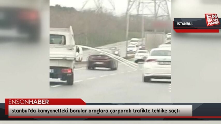 İstanbul’da kamyonetteki borular araçlara çarparak trafikte tehlike saçtı