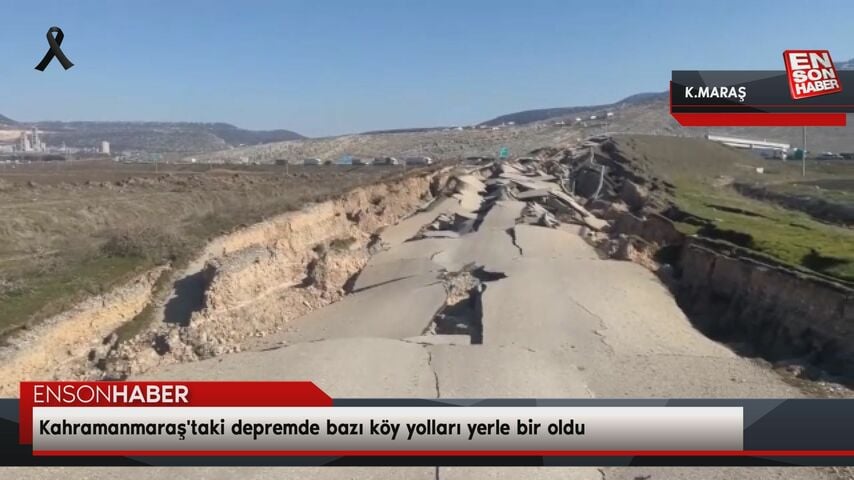 Kahramanmaraş’taki depremde bazı köy yolları yerle bir oldu