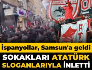 İspanyollar Samsun’a akın etti: Sokaklar Atatürk sloganlarıyla inledi