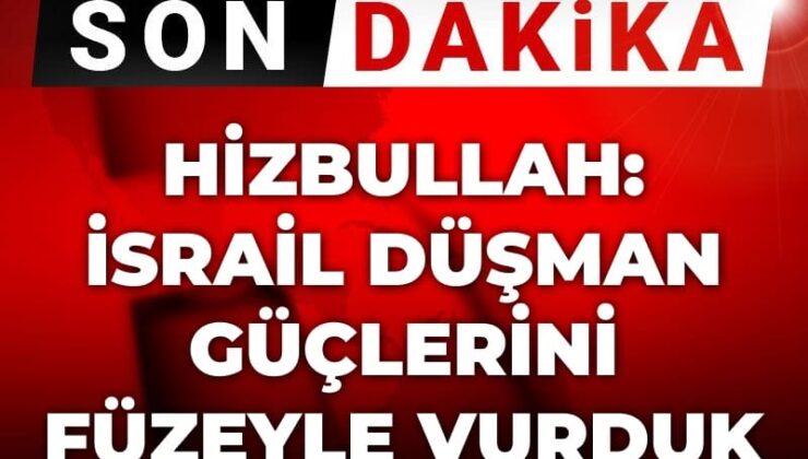 Son Dakika | Hizbullah: İsrail düşman güçlerini füzeyle vurduk