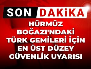Son dakika | Hürmüz Boğazı’ndaki Türk gemileri için en üst seviye güvenlik uyarısı