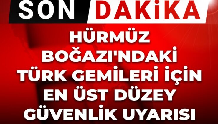 Son dakika | Hürmüz Boğazı’ndaki Türk gemileri için en üst seviye güvenlik uyarısı