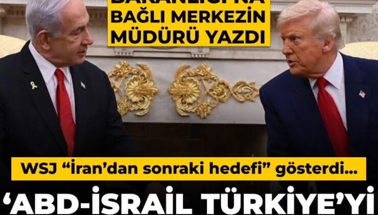 WSJ “İran’dan sonraki hedefi” gösterdi: ABD ve İsrail Türkiye’yi denetim altında tutmalı