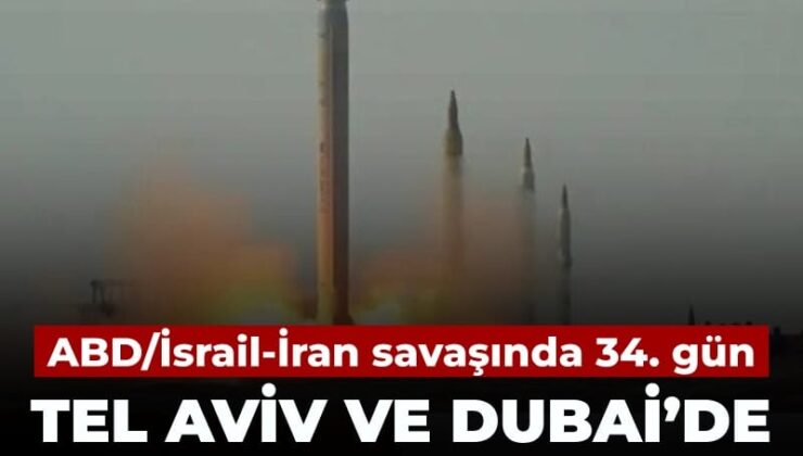 ABD/İsrail-İran savaşı’nda 34’üncü gün: Tel Aviv ve Dubai’de üst üste patlamalar