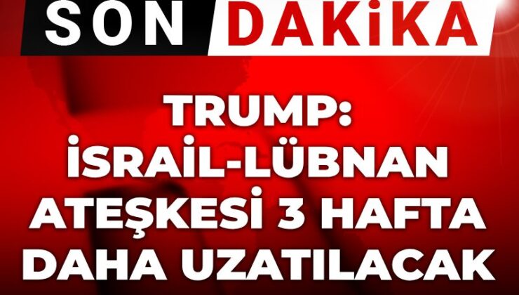 Son Dakika | Trump: İsrail-Lübnan ateşkesi 3 hafta daha uzatılacak