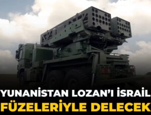 Yunanistan Lozan’ı İsrail füzeleriyle delecek