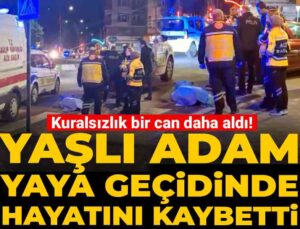 Kuralsızlık bir can daha aldı! Yaşlı adam yaya geçidinde hayatını kaybetti