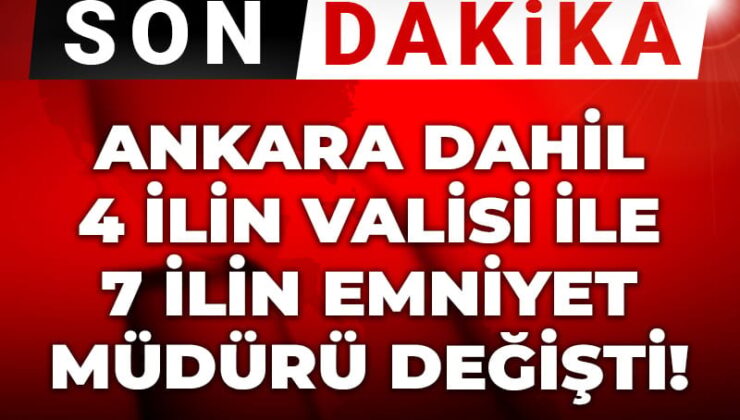 Son Dakika | Ankara dahil 4 ilin valisi ile 7 ilin emniyet müdürü değişti!